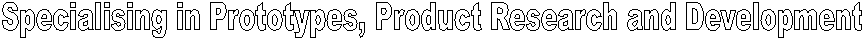 Specialising in Prototypes, Product Research and Development